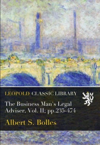 The Business Man's Legal Adviser, Vol. II; pp.235-474