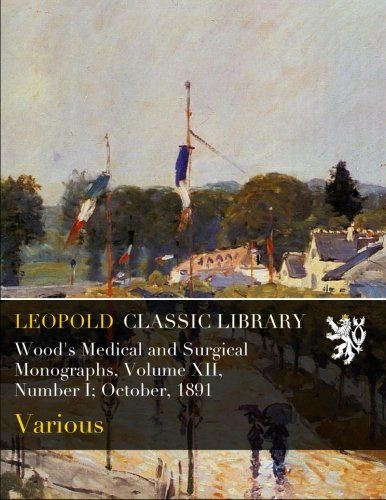 Wood's Medical and Surgical Monographs, Volume XII, Number I; October, 1891