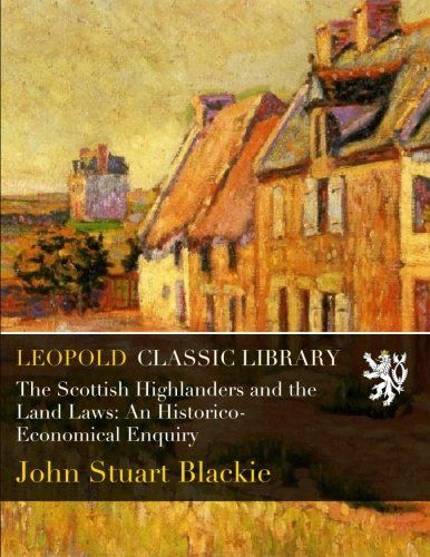 The Scottish Highlanders and the Land Laws: An Historico-Economical Enquiry