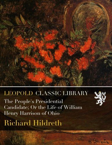 The People's Presidential Candidate; Or the Life of William Henry Harrison of Ohio