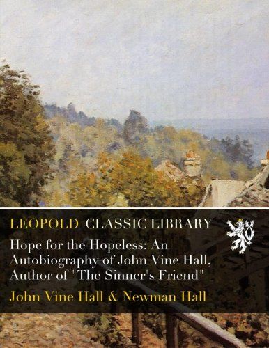 Hope for the Hopeless: An Autobiography of John Vine Hall, Author of "The Sinner's Friend"