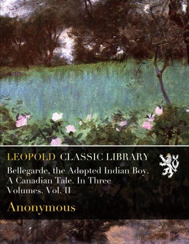 Bellegarde, the Adopted Indian Boy. A Canadian Tale. In Three Volumes. Vol. II