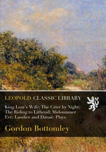 King Lear's Wife; The Crier by Night; The Riding to Lithend; Midsummer Eve; Laodice and Danaë: Plays