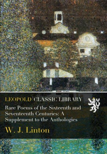 Rare Poems of the Sixteenth and Seventeenth Centuries: A Supplement to the Anthologies