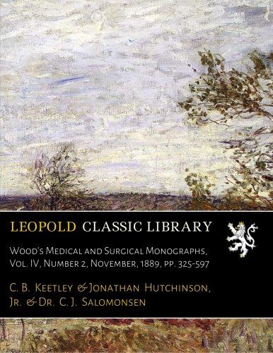 Wood's Medical and Surgical Monographs, Vol. IV, Number 2, November, 1889, pp. 325-597