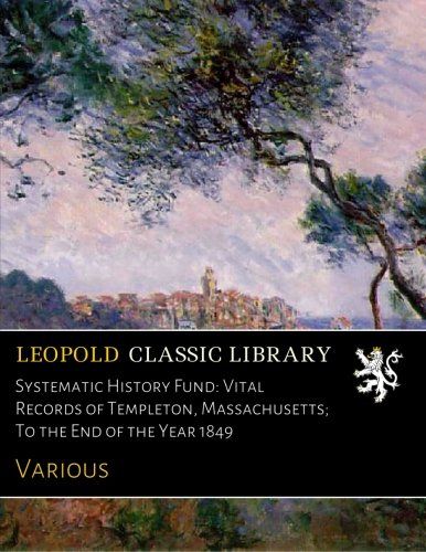 Systematic History Fund: Vital Records of Templeton, Massachusetts; To the End of the Year 1849