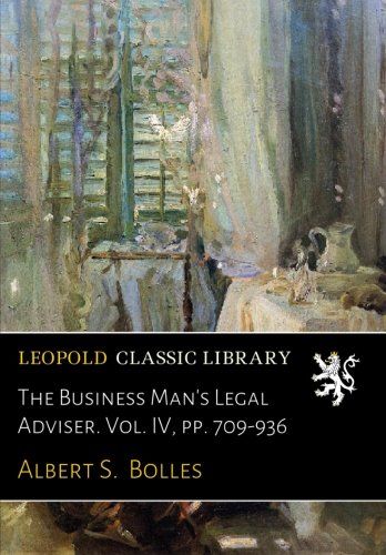 The Business Man's Legal Adviser. Vol. IV, pp. 709-936