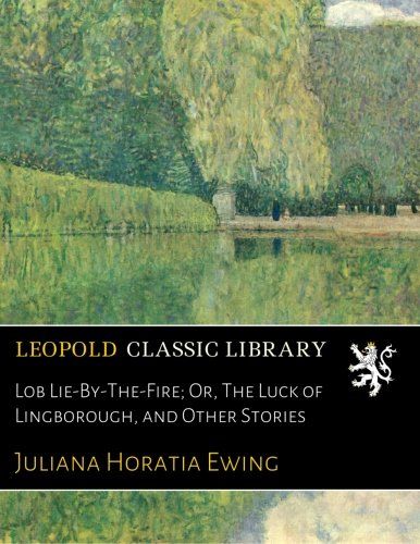 Lob Lie-By-The-Fire; Or, The Luck of Lingborough, and Other Stories