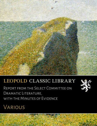 Report from the Select Committee on Dramatic Literature, with the Minutes of Evidence