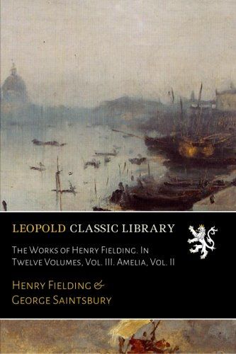 The Works of Henry Fielding. In Twelve Volumes, Vol. III. Amelia, Vol. II