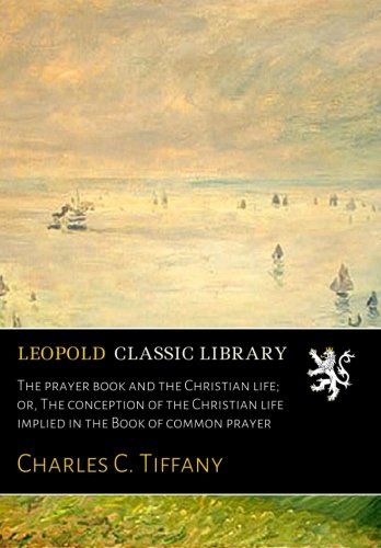 The prayer book and the Christian life; or, The conception of the Christian life implied in the Book of common prayer