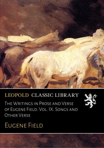 The Writings in Prose and Verse of Eugene Field. Vol. IX. Songs and Other Verse