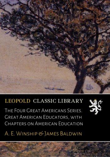 The Four Great Americans Series. Great American Educators, with Chapters on American Education