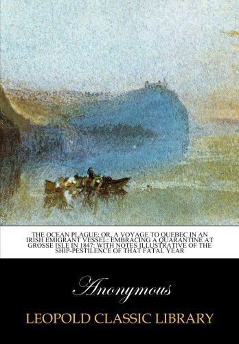 The ocean plague: or, A voyage to Quebec in an Irish emigrant vessel: embracing a quarantine at Grosse Isle in 1847: with notes illustrative of the ship-pestilence of that fatal year