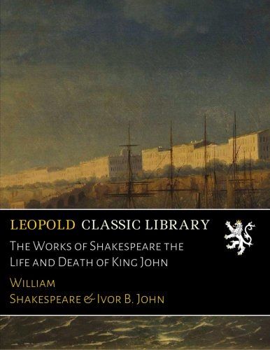 The Works of Shakespeare the Life and Death of King John