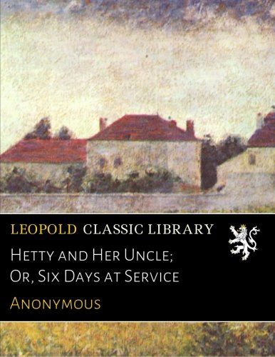 Hetty and Her Uncle; Or, Six Days at Service