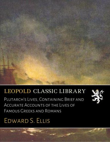 Plutarch's Lives, Containing Brief and Accurate Accounts of the Lives of Famous Greeks and Romans