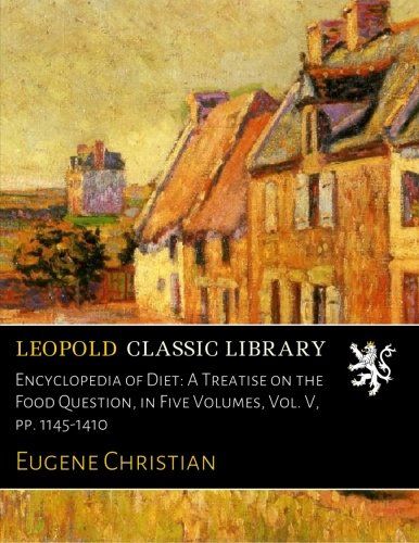 Encyclopedia of Diet: A Treatise on the Food Question, in Five Volumes, Vol. V, pp. 1145-1410