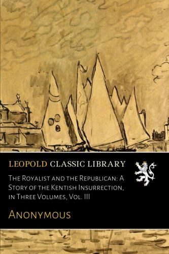 The Royalist and the Republican: A Story of the Kentish Insurrection, in Three Volumes, Vol. III