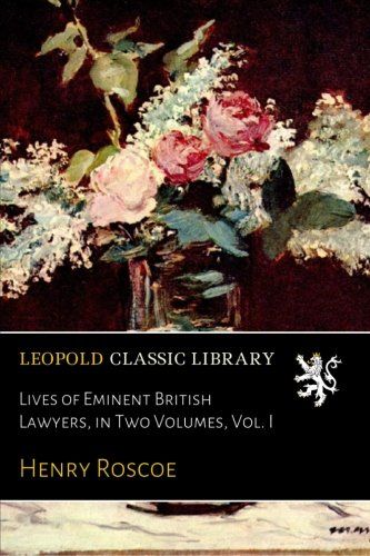 Lives of Eminent British Lawyers, in Two Volumes, Vol. I