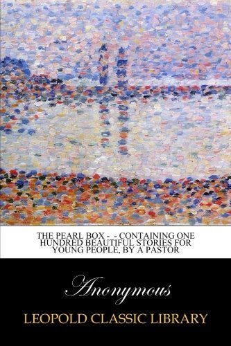 The Pearl Box -  - Containing One Hundred Beautiful Stories for Young People, by a Pastor