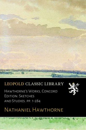 Hawthorne's Works, Concord Edition: Sketches and Studies. pp. 1-284