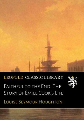 Faithful to the End: The Story of Émile Cook's Life