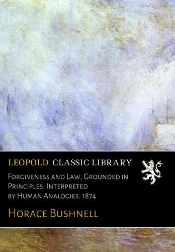 Forgiveness and Law, Grounded in Principles. Interpreted by Human Analogies. 1874