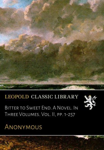 Bitter to Sweet End. A Novel. In Three Volumes. Vol. II, pp. 1-257