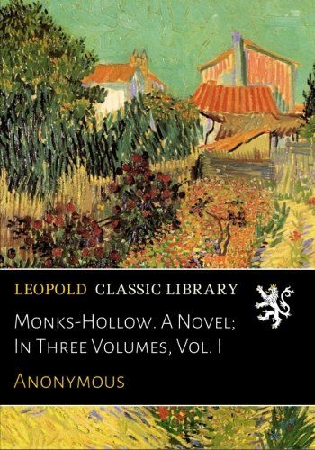 Monks-Hollow. A Novel; In Three Volumes, Vol. I