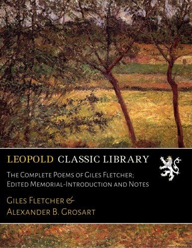 The Complete Poems of Giles Fletcher; Edited Memorial-Introduction and Notes