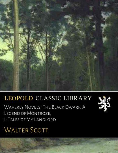 Waverly Novels: The Black Dwarf. A Legend of Montroze, I; Tales of My Landlord