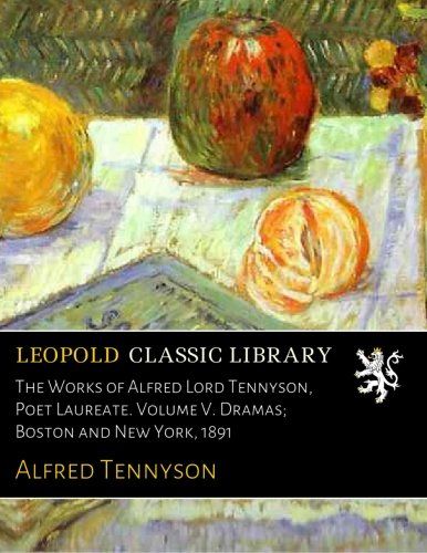 The Works of Alfred Lord Tennyson, Poet Laureate. Volume V. Dramas; Boston and New York, 1891