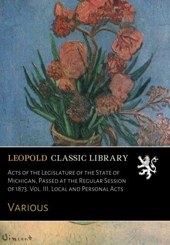 Acts of the Legislature of the State of Michigan, Passed at the Regular Session of 1873. Vol. III. Local and Personal Acts