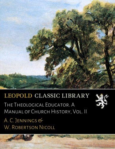 The Theological Educator. A Manual of Church History, Vol. II