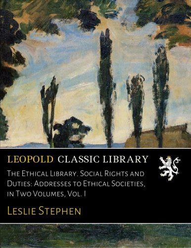 The Ethical Library. Social Rights and Duties: Addresses to Ethical Societies, in Two Volumes, Vol. I