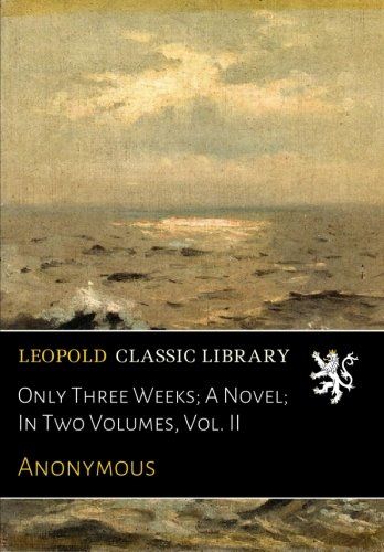 Only Three Weeks; A Novel; In Two Volumes, Vol. II