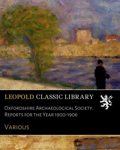 Oxfordshire Archaeological Society. Reports for the Year 1900-1906