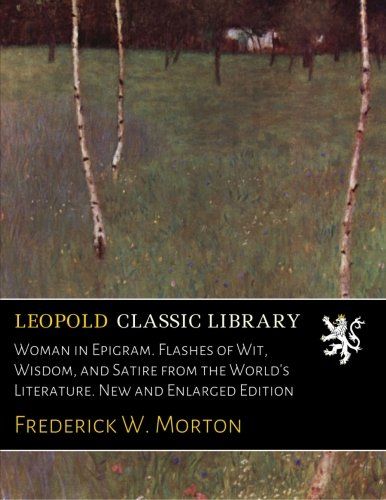 Woman in Epigram. Flashes of Wit, Wisdom, and Satire from the World's Literature. New and Enlarged Edition