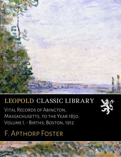 Vital Records of Abington, Massachusetts, to the Year 1850. Volume I. - Births; Boston, 1912