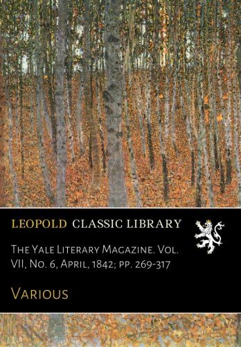 The Yale Literary Magazine. Vol. VII, No. 6, April, 1842; pp. 269-317