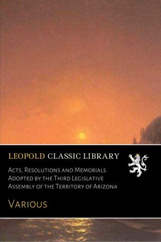 Acts, Resolutions and Memorials Adopted by the Third Legislative Assembly of the Territory of Arizona