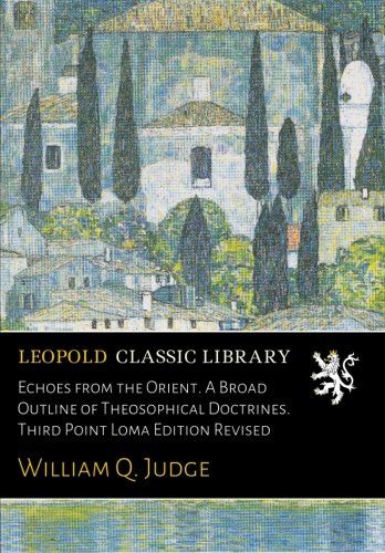 Echoes from the Orient. A Broad Outline of Theosophical Doctrines. Third Point Loma Edition Revised