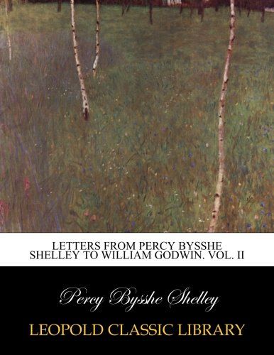 Letters from Percy Bysshe Shelley to William Godwin. Vol. II