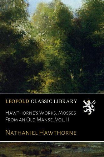 Hawthorne's Works. Mosses From an Old Manse. Vol. II