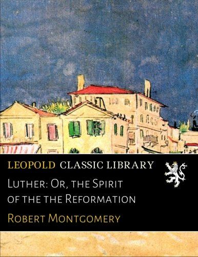 Luther: Or, the Spirit of the the Reformation
