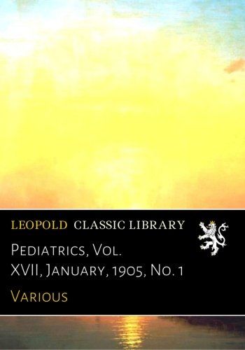 Pediatrics, Vol. XVII, January, 1905, No. 1