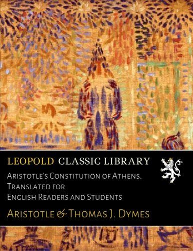 Aristotle's Constitution of Athens. Translated for English Readers and Students