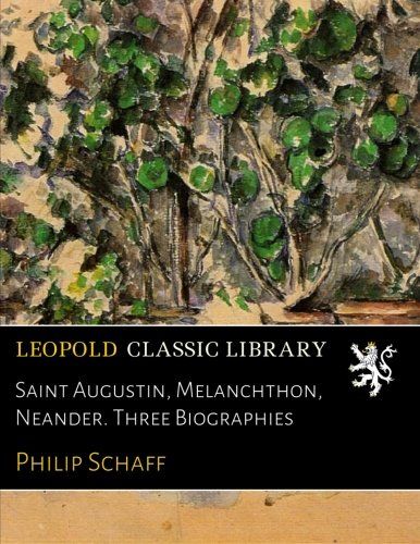 Saint Augustin, Melanchthon, Neander. Three Biographies