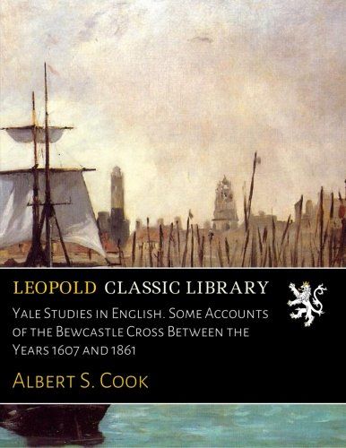 Yale Studies in English. Some Accounts of the Bewcastle Cross Between the Years 1607 and 1861